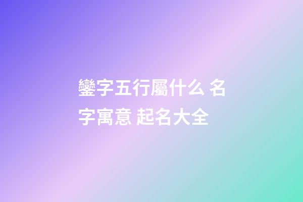鑾字五行屬什么 名字寓意 起名大全